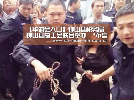 【华体会入口】钟山县税务局 钟山县总工会联合举办 “不忘初心