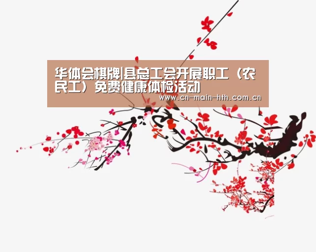 华体会棋牌|县总工会开展职工（农民工）免费健康体检活动