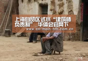 上海自贸区试水“建筑师负责制”_华体会官网下载