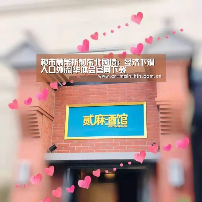 楼市萧条折射东北困境：经济下滑人口外流|华体会官网下载