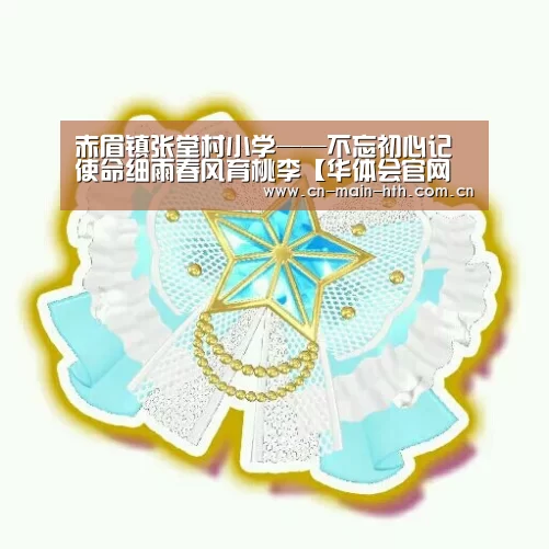 赤眉镇张堂村小学——不忘初心记使命细雨春风育桃李【华体会官网下载】(图1) 华体会官网下载
